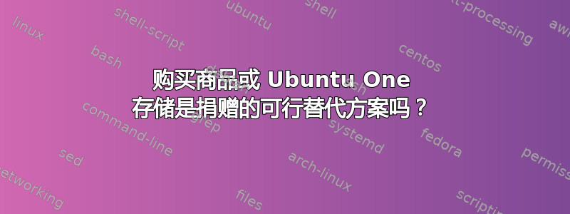 购买商品或 Ubuntu One 存储是捐赠的可行替代方案吗？