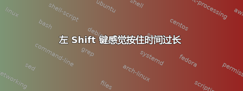 左 Shift 键感觉按住时间过长