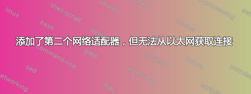 添加了第二个网络适配器，但无法从以太网获取连接