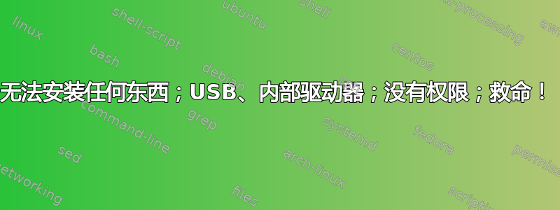 无法安装任何东西；USB、内部驱动器；没有权限；救命！