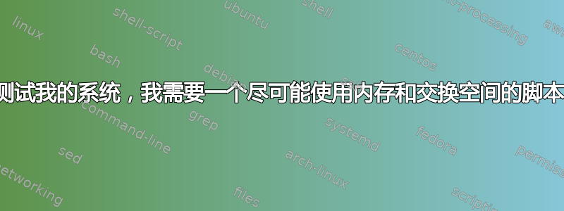 测试我的系统，我需要一个尽可能使用内存和交换空间的脚本