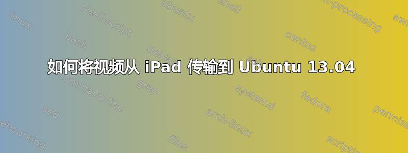 如何将视频从 iPad 传输到 Ubuntu 13.04