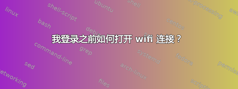 我登录之前如何打开 wifi 连接？