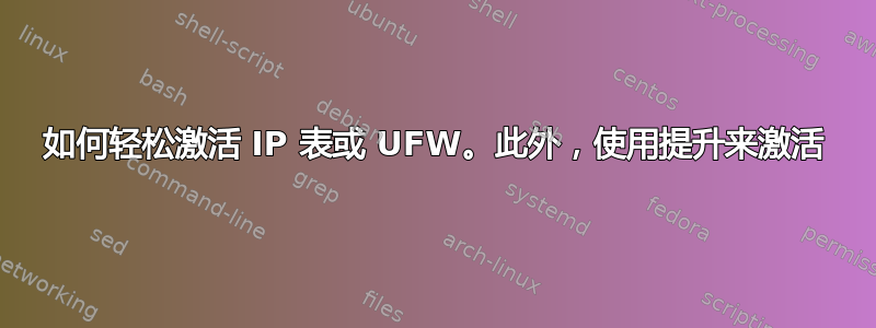 如何轻松激活 IP 表或 UFW。此外，使用提升来激活