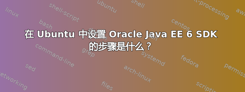 在 Ubuntu 中设置 Oracle Java EE 6 SDK 的步骤是什么？