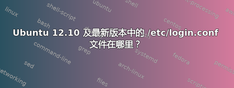 Ubuntu 12.10 及最新版本中的 /etc/login.conf 文件在哪里？