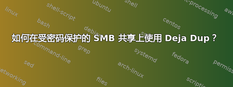 如何在受密码保护的 SMB 共享上使用 Deja Dup？