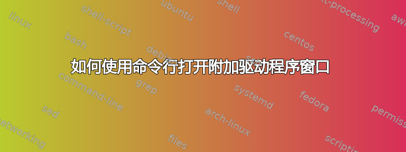 如何使用命令行打开附加驱动程序窗口