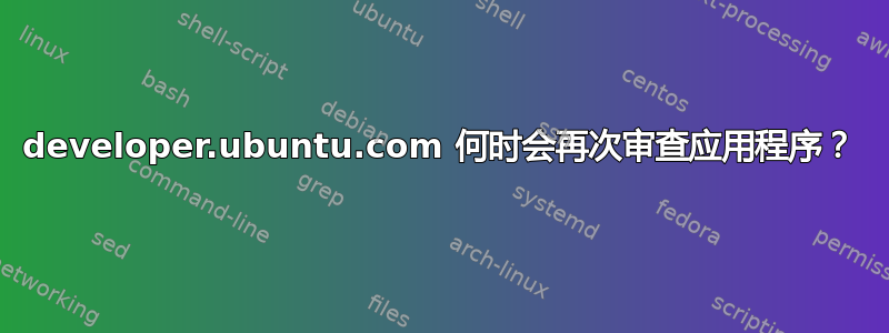 developer.ubuntu.com 何时会再次审查应用程序？