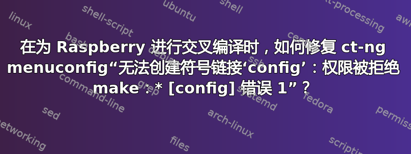 在为 Raspberry 进行交叉编译时，如何修复 ct-ng menuconfig“无法创建符号链接‘config’：权限被拒绝 make：* [config] 错误 1”？