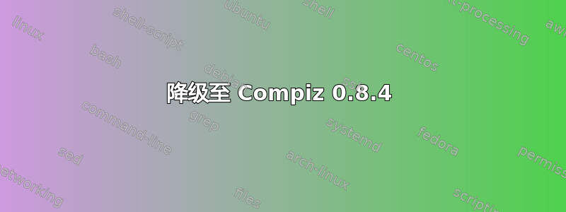 降级至 Compiz 0.8.4