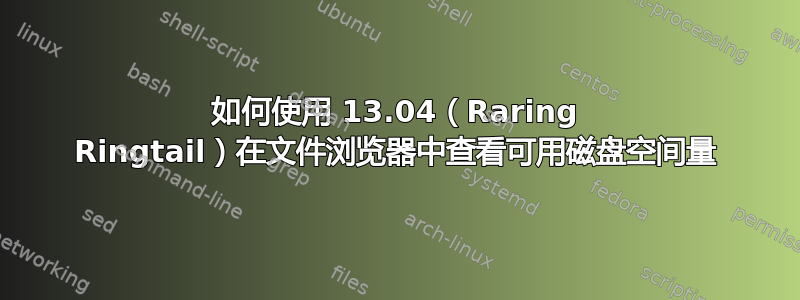 如何使用 13.04（Raring Ringtail）在文件浏览器中查看可用磁盘空间量