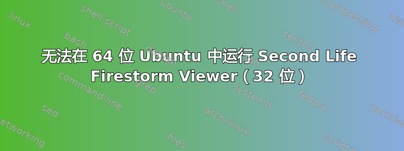 无法在 64 位 Ubuntu 中运行 Second Life Firestorm Viewer（32 位）