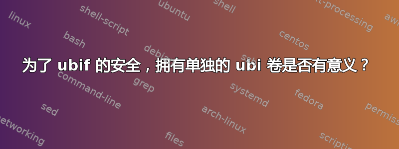 为了 ubif 的安全，拥有单独的 ubi 卷是否有意义？