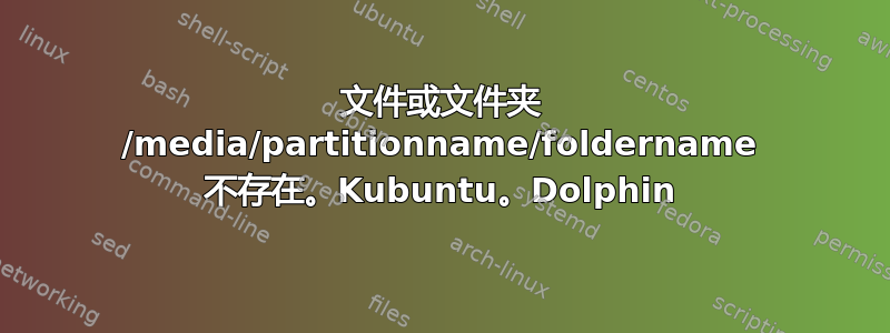 文件或文件夹 /media/partitionname/foldername 不存在。Kubuntu。Dolphin