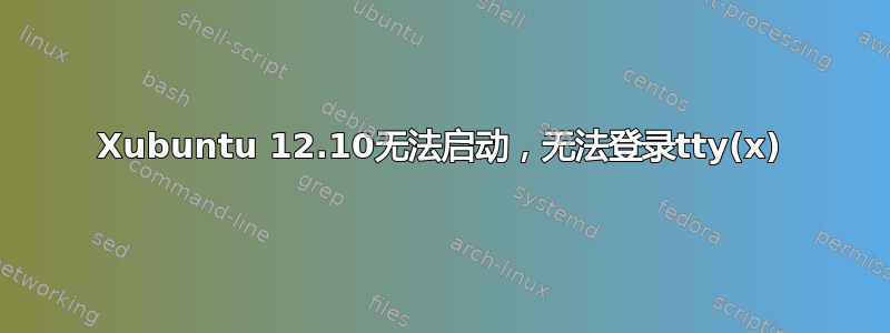 Xubuntu 12.10无法启动，无法登录tty(x)