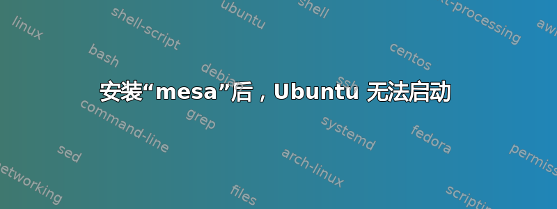 安装“mesa”后，Ubuntu 无法启动