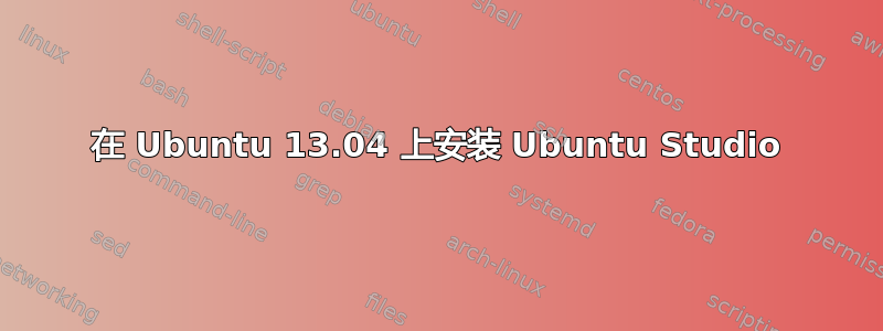 在 Ubuntu 13.04 上安装 Ubuntu Studio