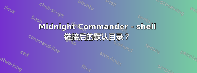 Midnight Commander - shell 链接后的默认目录？