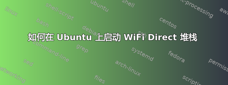 如何在 Ubuntu 上启动 WiFi Direct 堆栈