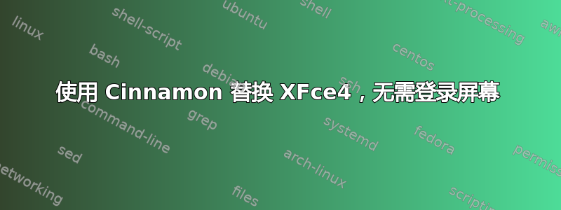 使用 Cinnamon 替换 XFce4，无需登录屏幕