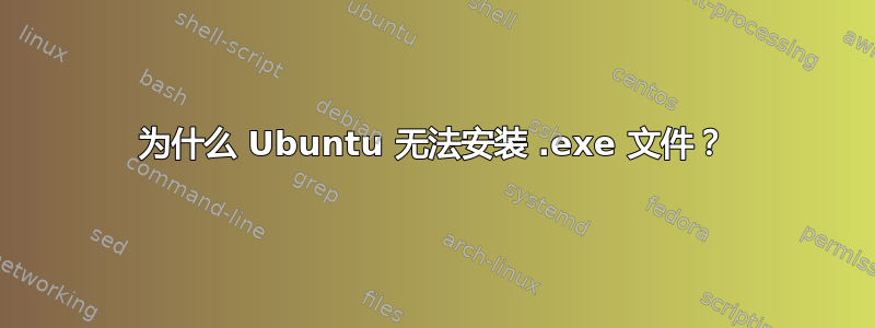 为什么 Ubuntu 无法安装 .exe 文件？