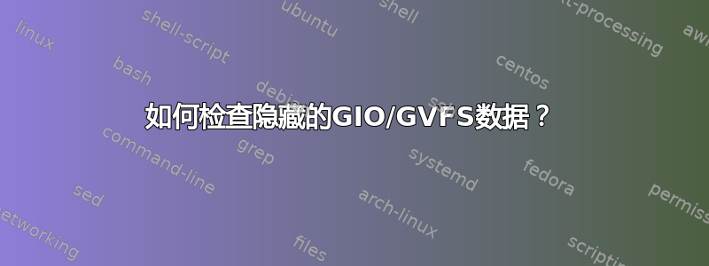 如何检查隐藏的GIO/GVFS数据？