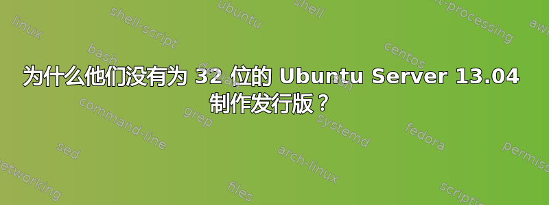 为什么他们没有为 32 位的 Ubuntu Server 13.04 制作发行版？