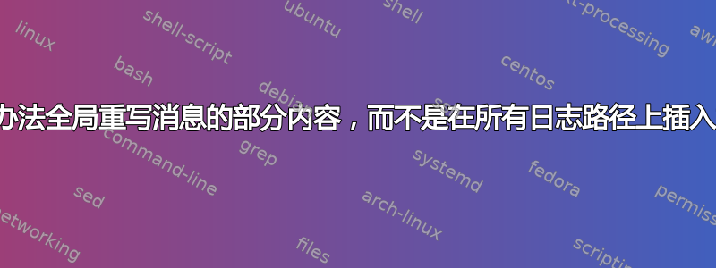 有没有办法全局重写消息的部分内容，而不是在所有日志路径上插入重写？