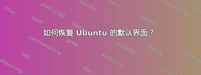 如何恢复 Ubuntu 的默认界面？