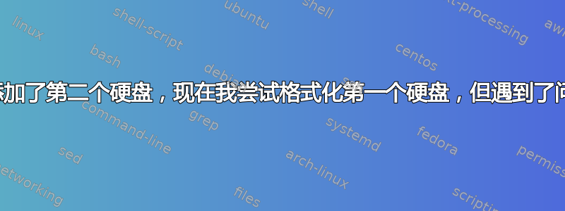 我添加了第二个硬盘，现在我尝试格式化第一个硬盘，但遇到了问题