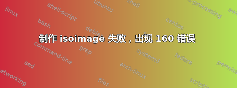 制作 isoimage 失败，出现 160 错误