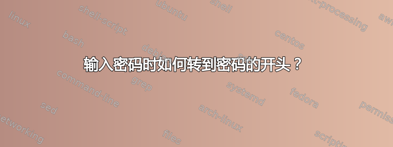 输入密码时如何转到密码的开头？