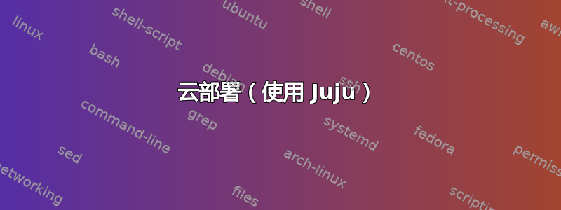 云部署（使用 Juju）