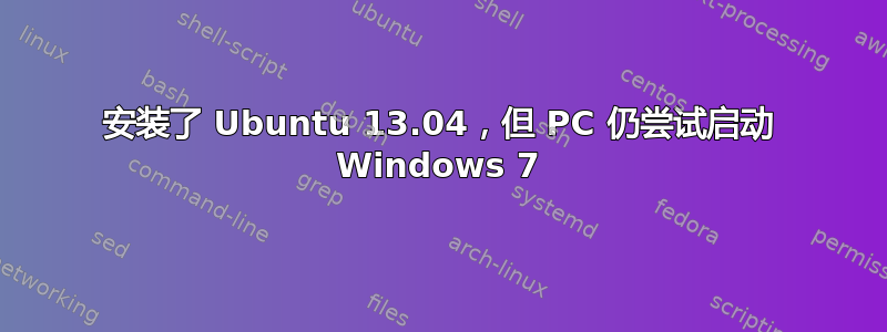 安装了 Ubuntu 13.04，但 PC 仍尝试启动 Windows 7