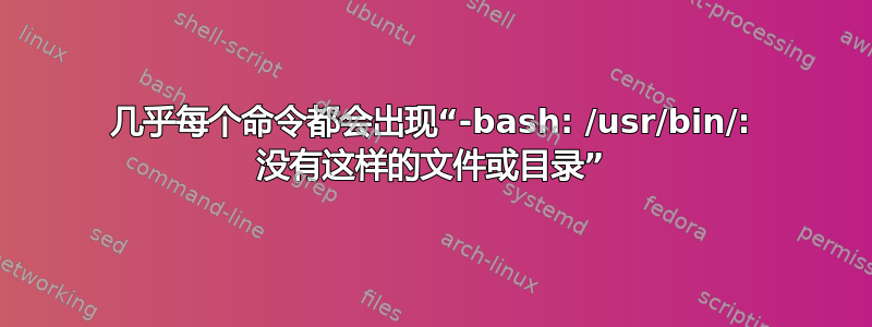 几乎每个命令都会出现“-bash: /usr/bin/: 没有这样的文件或目录”