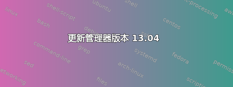 更新管理器版本 13.04 