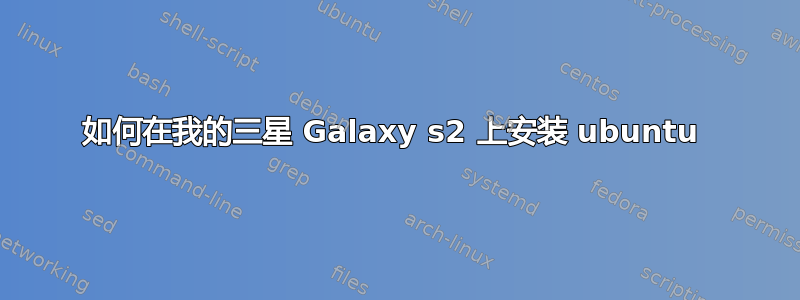 如何在我的三星 Galaxy s2 上安装 ubuntu 