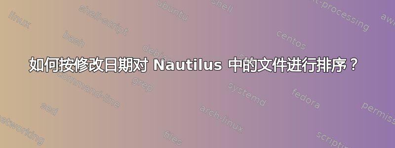 如何按修改日期对 Nautilus 中的文件进行排序？