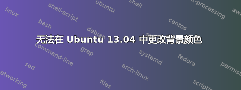 无法在 Ubuntu 13.04 中更改背景颜色