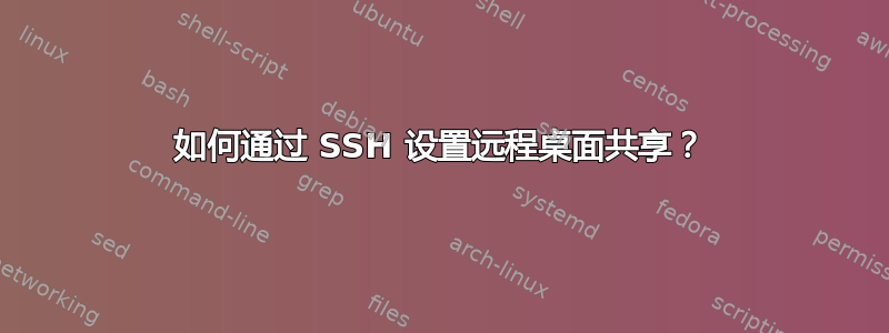 如何通过 SSH 设置远程桌面共享？