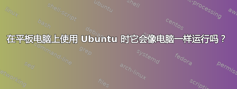 在平板电脑上使用 Ubuntu 时它会像电脑一样运行吗？