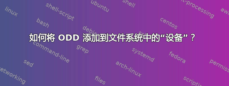 如何将 ODD 添加到文件系统中的“设备”？