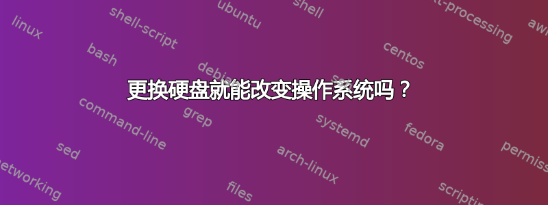 更换硬盘就能改变操作系统吗？