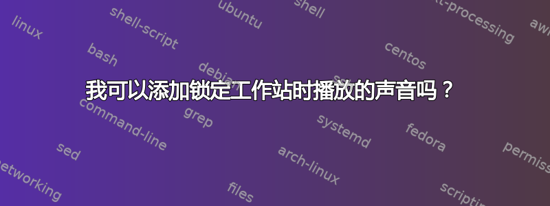 我可以添加锁定工作站时播放的声音吗？