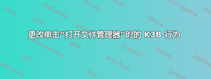 更改单击“打开文件管理器”时的 K3B 行为