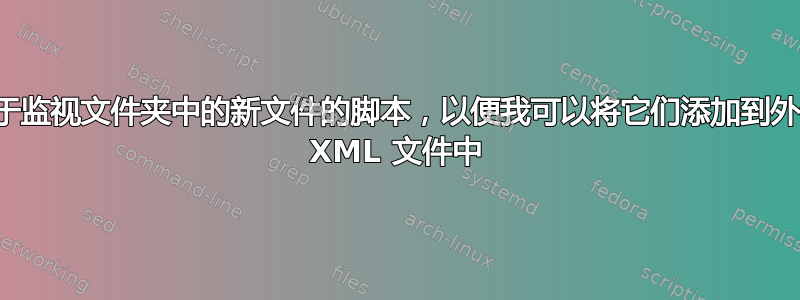 用于监视文件夹中的新文件的脚本，以便我可以将它们添加到外部 XML 文件中