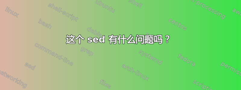 这个 sed 有什么问题吗？