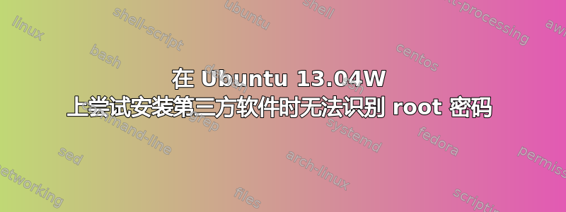 在 Ubuntu 13.04W 上尝试安装第三方软件时无法识别 root 密码