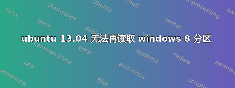 ubuntu 13.04 无法再读取 windows 8 分区